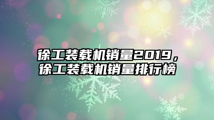 徐工裝載機銷量2019，徐工裝載機銷量排行榜