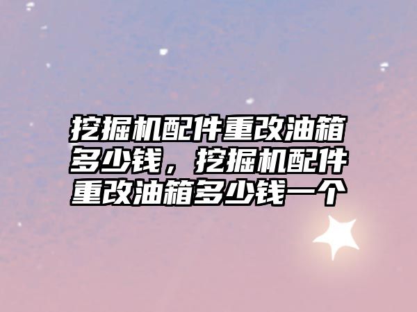 挖掘機配件重改油箱多少錢，挖掘機配件重改油箱多少錢一個