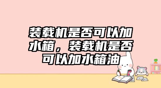 裝載機是否可以加水箱，裝載機是否可以加水箱油