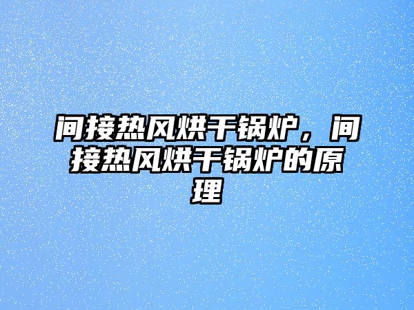 間接熱風(fēng)烘干鍋爐，間接熱風(fēng)烘干鍋爐的原理