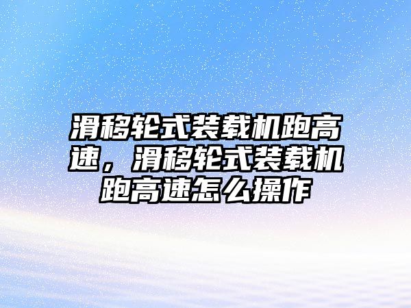 滑移輪式裝載機(jī)跑高速，滑移輪式裝載機(jī)跑高速怎么操作