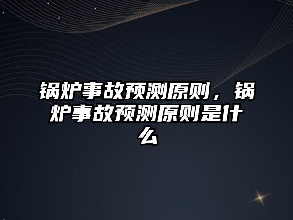 鍋爐事故預(yù)測原則，鍋爐事故預(yù)測原則是什么