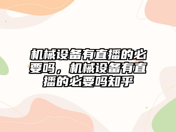 機械設備有直播的必要嗎，機械設備有直播的必要嗎知乎