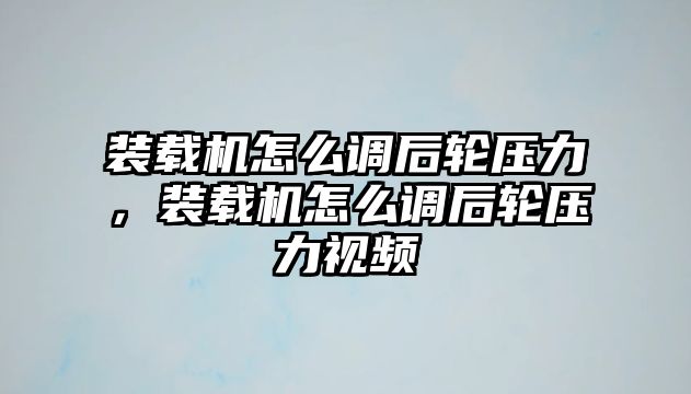 裝載機怎么調(diào)后輪壓力，裝載機怎么調(diào)后輪壓力視頻