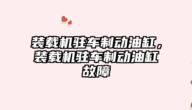 裝載機駐車制動油缸，裝載機駐車制動油缸故障