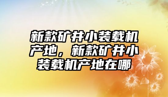 新款礦井小裝載機(jī)產(chǎn)地，新款礦井小裝載機(jī)產(chǎn)地在哪