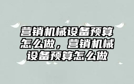 營銷機械設備預算怎么做，營銷機械設備預算怎么做