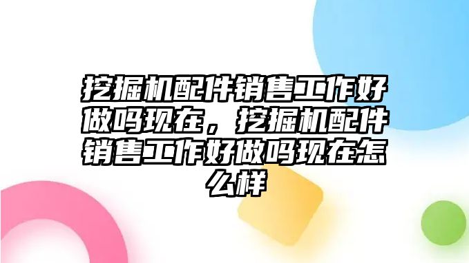 挖掘機(jī)配件銷售工作好做嗎現(xiàn)在，挖掘機(jī)配件銷售工作好做嗎現(xiàn)在怎么樣