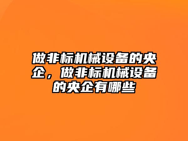 做非標機械設備的央企，做非標機械設備的央企有哪些