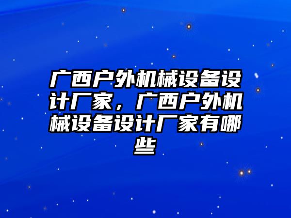 廣西戶外機械設(shè)備設(shè)計廠家，廣西戶外機械設(shè)備設(shè)計廠家有哪些