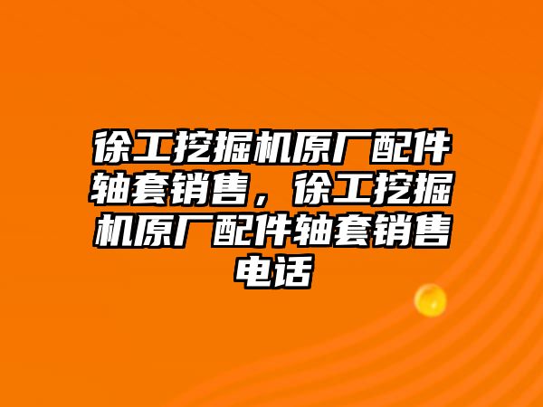 徐工挖掘機(jī)原廠配件軸套銷售，徐工挖掘機(jī)原廠配件軸套銷售電話