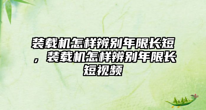 裝載機怎樣辨別年限長短，裝載機怎樣辨別年限長短視頻