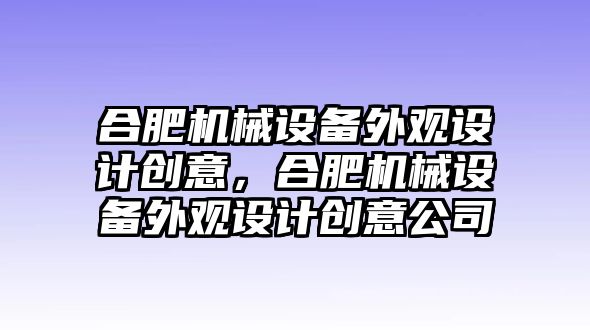 合肥機械設備外觀設計創(chuàng)意，合肥機械設備外觀設計創(chuàng)意公司