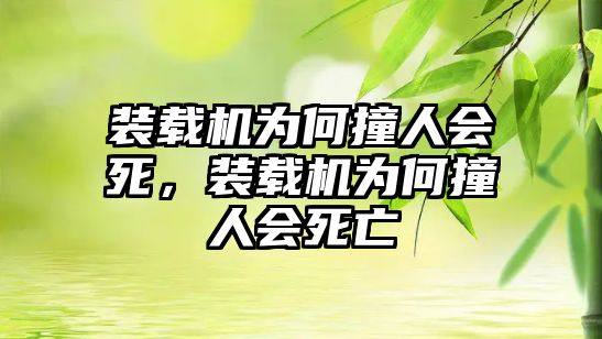 裝載機(jī)為何撞人會(huì)死，裝載機(jī)為何撞人會(huì)死亡