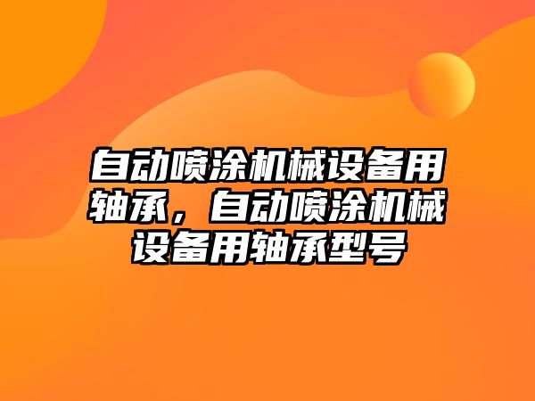 自動噴涂機械設備用軸承，自動噴涂機械設備用軸承型號