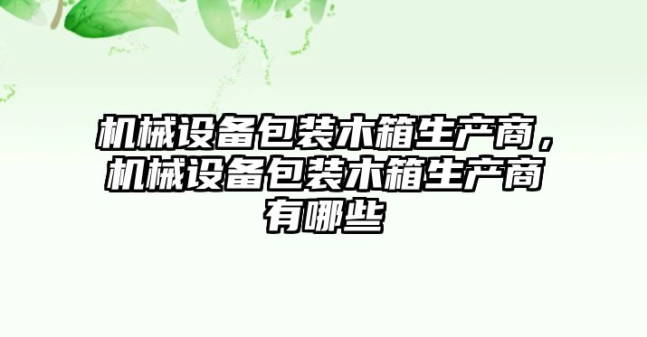 機(jī)械設(shè)備包裝木箱生產(chǎn)商，機(jī)械設(shè)備包裝木箱生產(chǎn)商有哪些