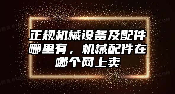 正規(guī)機(jī)械設(shè)備及配件哪里有，機(jī)械配件在哪個(gè)網(wǎng)上賣(mài)