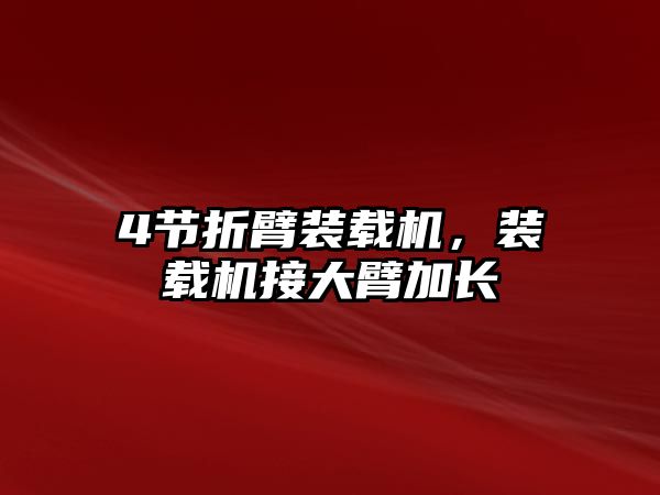 4節(jié)折臂裝載機，裝載機接大臂加長