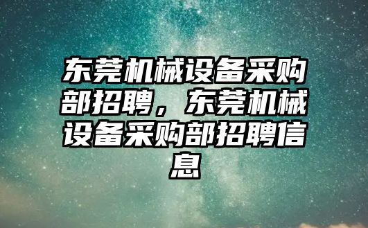 東莞機械設(shè)備采購部招聘，東莞機械設(shè)備采購部招聘信息