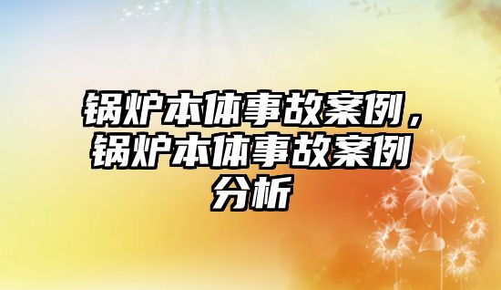 鍋爐本體事故案例，鍋爐本體事故案例分析