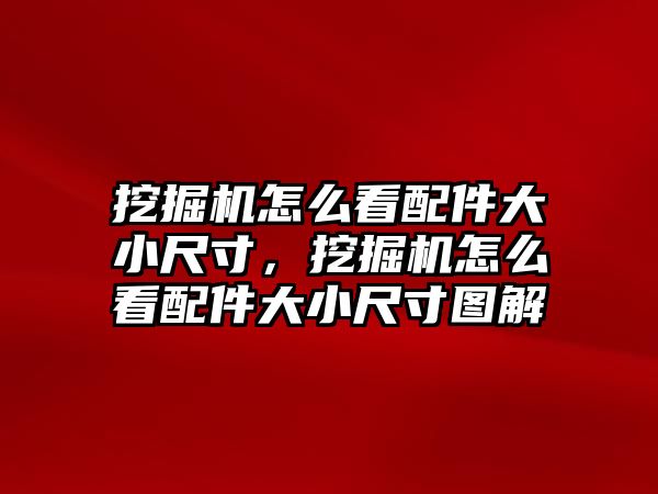 挖掘機怎么看配件大小尺寸，挖掘機怎么看配件大小尺寸圖解