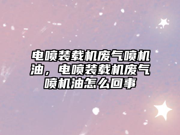 電噴裝載機廢氣噴機油，電噴裝載機廢氣噴機油怎么回事