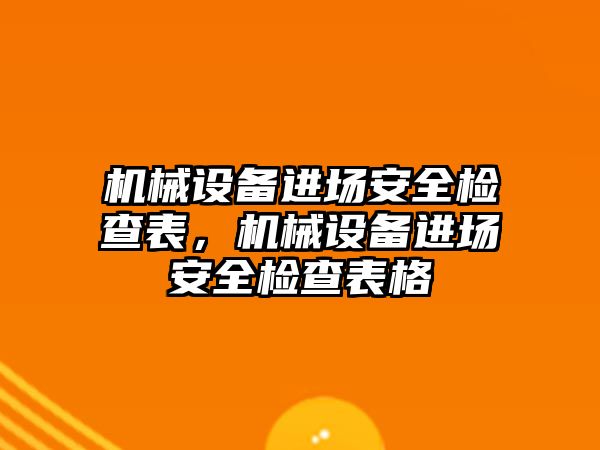 機械設(shè)備進場安全檢查表，機械設(shè)備進場安全檢查表格