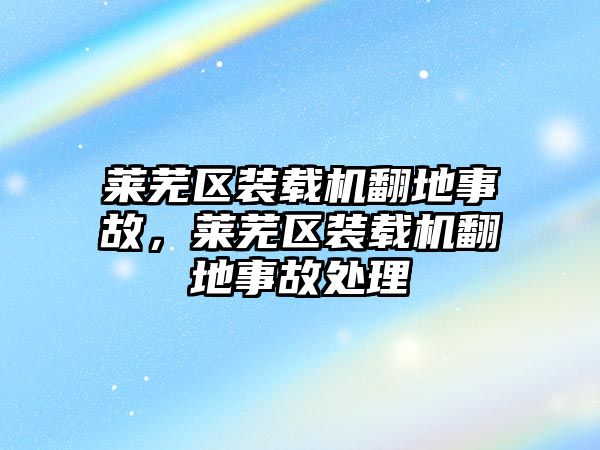 萊蕪區(qū)裝載機(jī)翻地事故，萊蕪區(qū)裝載機(jī)翻地事故處理