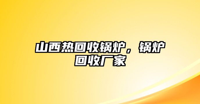 山西熱回收鍋爐，鍋爐回收廠家