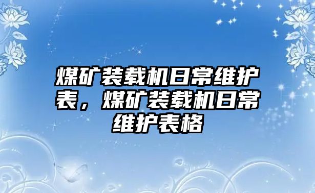 煤礦裝載機日常維護表，煤礦裝載機日常維護表格