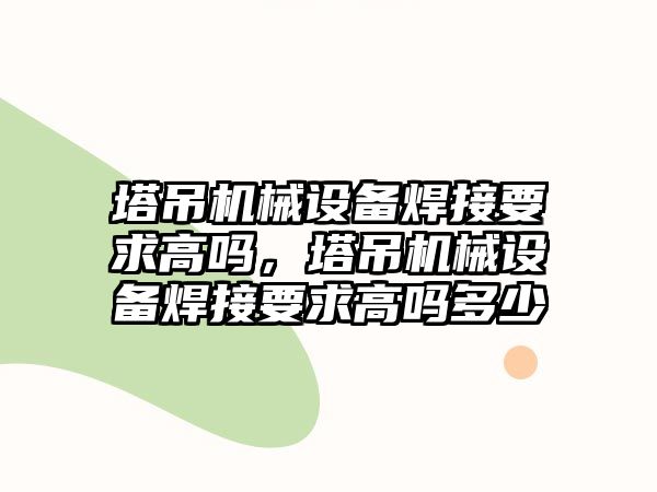 塔吊機械設(shè)備焊接要求高嗎，塔吊機械設(shè)備焊接要求高嗎多少