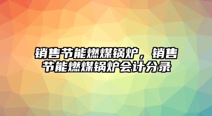 銷售節(jié)能燃煤鍋爐，銷售節(jié)能燃煤鍋爐會(huì)計(jì)分錄