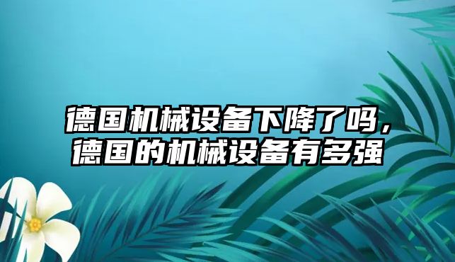 德國(guó)機(jī)械設(shè)備下降了嗎，德國(guó)的機(jī)械設(shè)備有多強(qiáng)