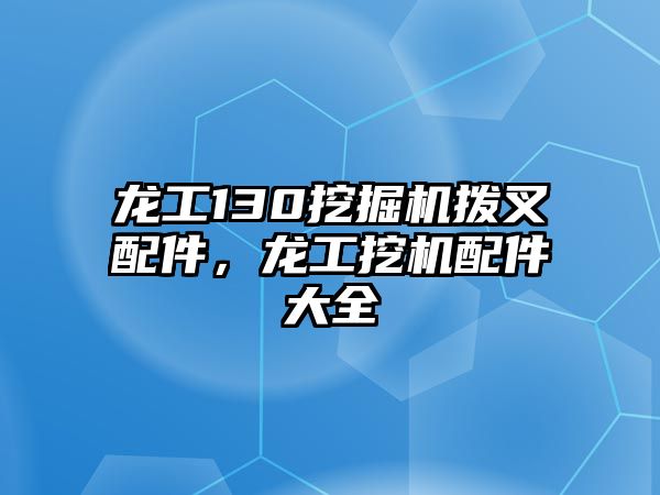 龍工130挖掘機(jī)撥叉配件，龍工挖機(jī)配件大全