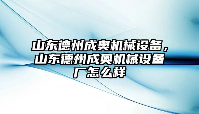 山東德州成奧機械設備，山東德州成奧機械設備廠怎么樣