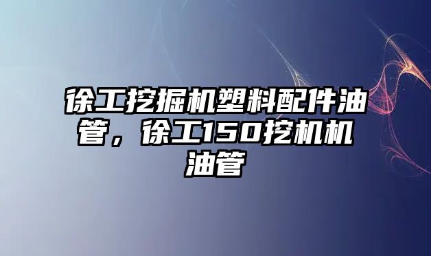 徐工挖掘機(jī)塑料配件油管，徐工150挖機(jī)機(jī)油管