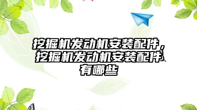 挖掘機發(fā)動機安裝配件，挖掘機發(fā)動機安裝配件有哪些