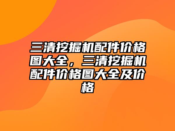 三清挖掘機配件價格圖大全，三清挖掘機配件價格圖大全及價格