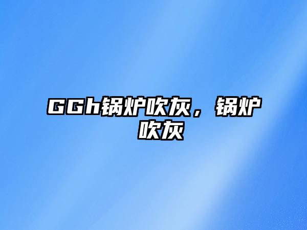 GGh鍋爐吹灰，鍋爐 吹灰