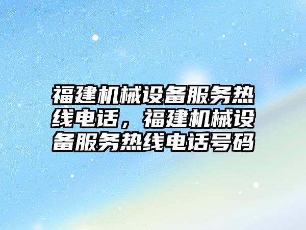 福建機械設備服務熱線電話，福建機械設備服務熱線電話號碼