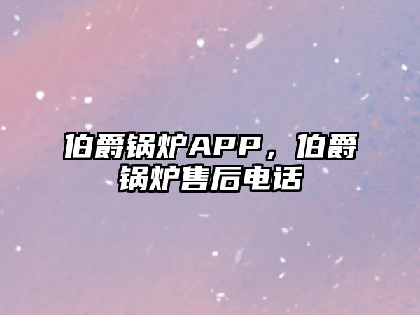 伯爵鍋爐APP，伯爵鍋爐售后電話