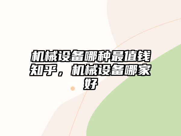 機械設(shè)備哪種最值錢知乎，機械設(shè)備哪家好