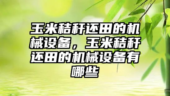 玉米秸稈還田的機械設備，玉米秸稈還田的機械設備有哪些