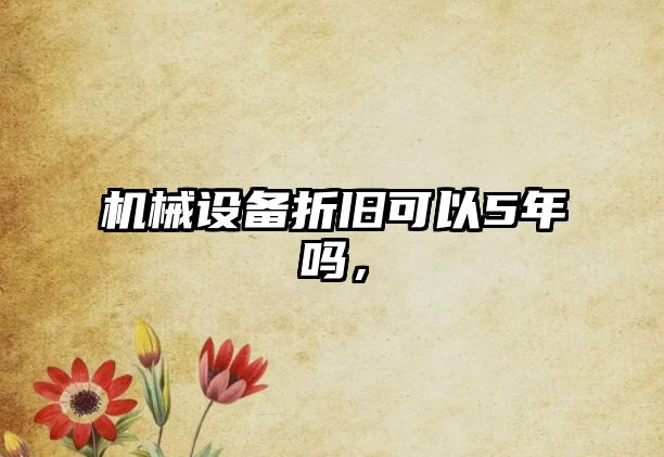 機(jī)械設(shè)備折舊可以5年嗎，