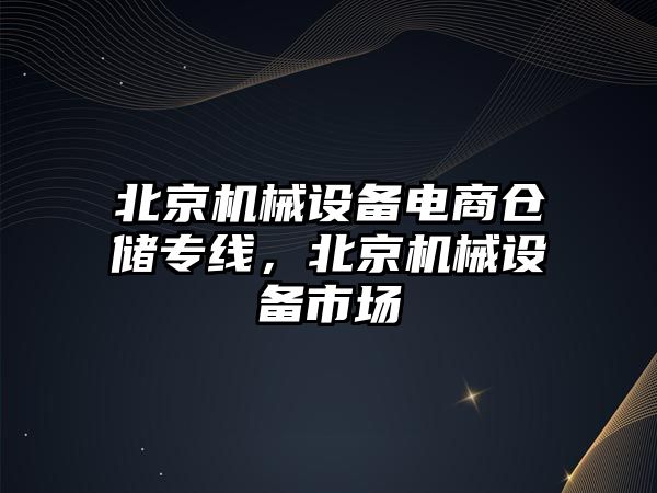 北京機(jī)械設(shè)備電商倉儲專線，北京機(jī)械設(shè)備市場