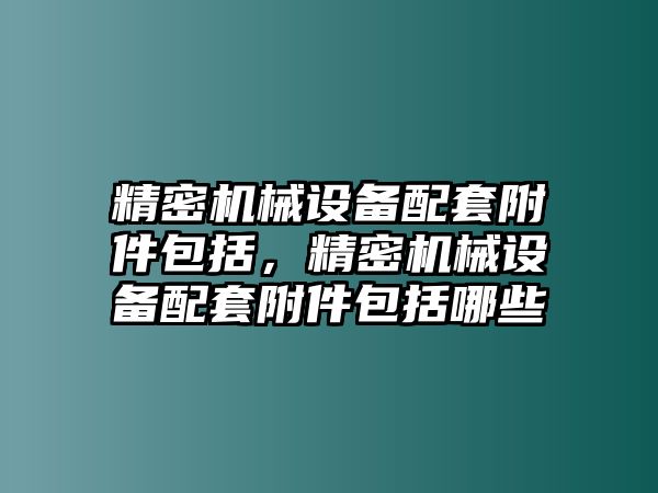 精密機械設備配套附件包括，精密機械設備配套附件包括哪些