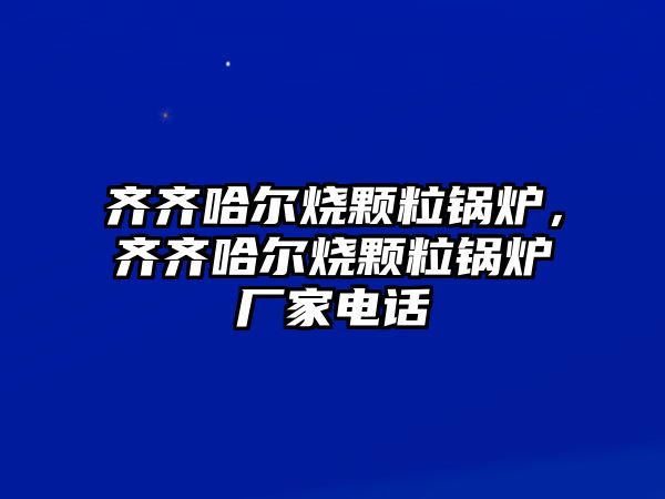 齊齊哈爾燒顆粒鍋爐，齊齊哈爾燒顆粒鍋爐廠家電話