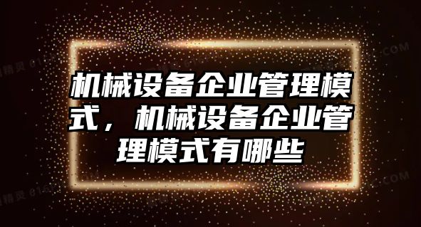 機械設(shè)備企業(yè)管理模式，機械設(shè)備企業(yè)管理模式有哪些