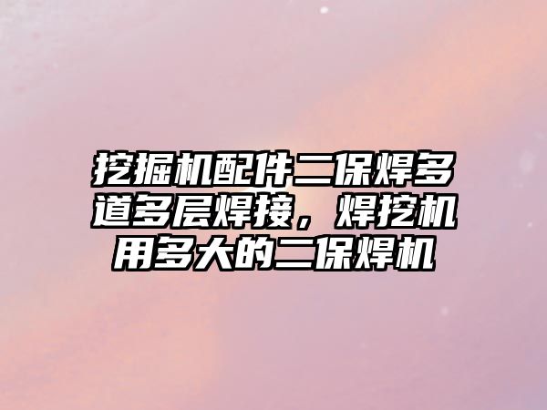 挖掘機配件二保焊多道多層焊接，焊挖機用多大的二保焊機