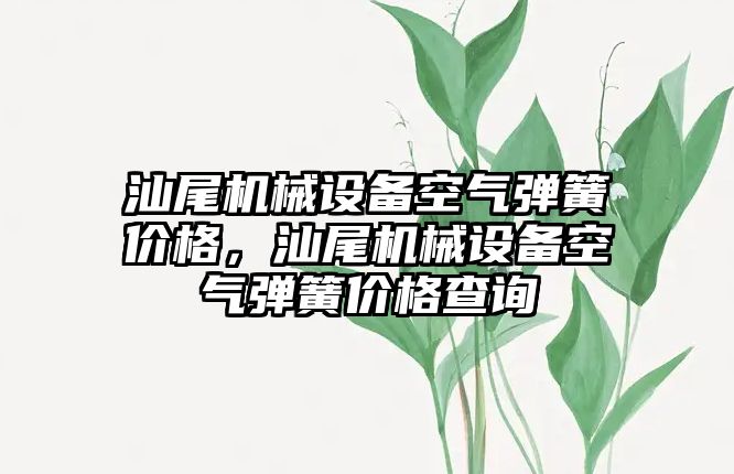 汕尾機械設備空氣彈簧價格，汕尾機械設備空氣彈簧價格查詢